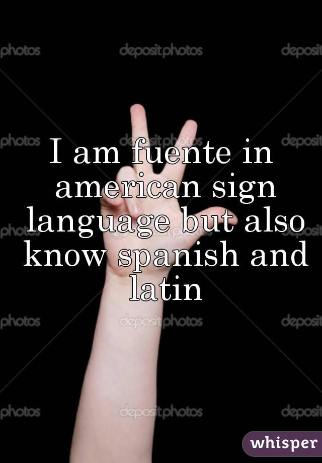 I am fuente in american sign language but also know spanish and latin