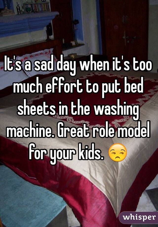 It's a sad day when it's too much effort to put bed sheets in the washing machine. Great role model for your kids. 😒