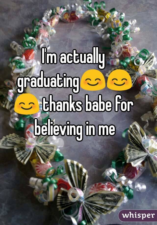 I'm actually graduating😊😊😊 thanks babe for believing in me