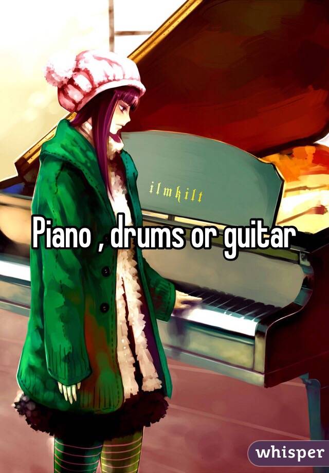 Piano , drums or guitar 