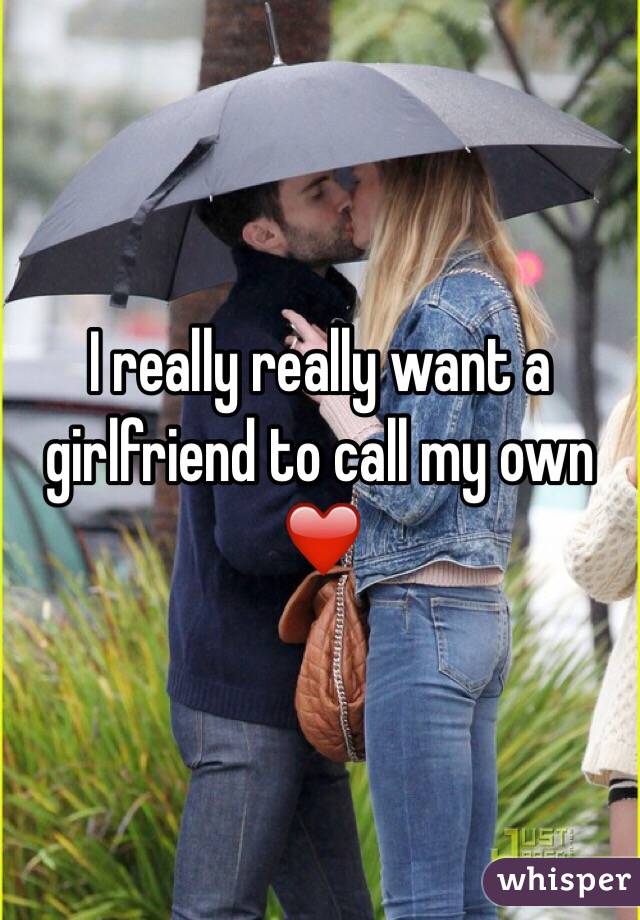 I really really want a girlfriend to call my own ❤️