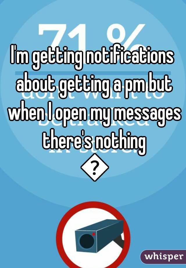 I'm getting notifications about getting a pm but when I open my messages there's nothing 😕