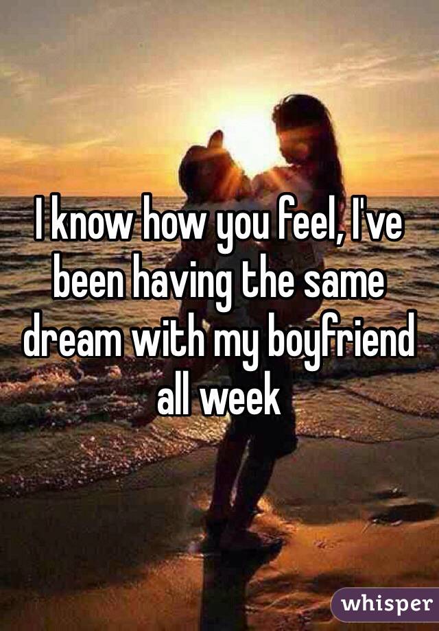 I know how you feel, I've been having the same dream with my boyfriend all week 