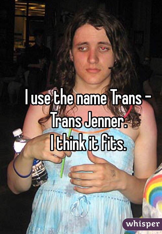 I use the name Trans – 
Trans Jenner.
I think it fits.