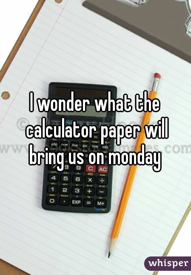 I wonder what the calculator paper will bring us on monday 