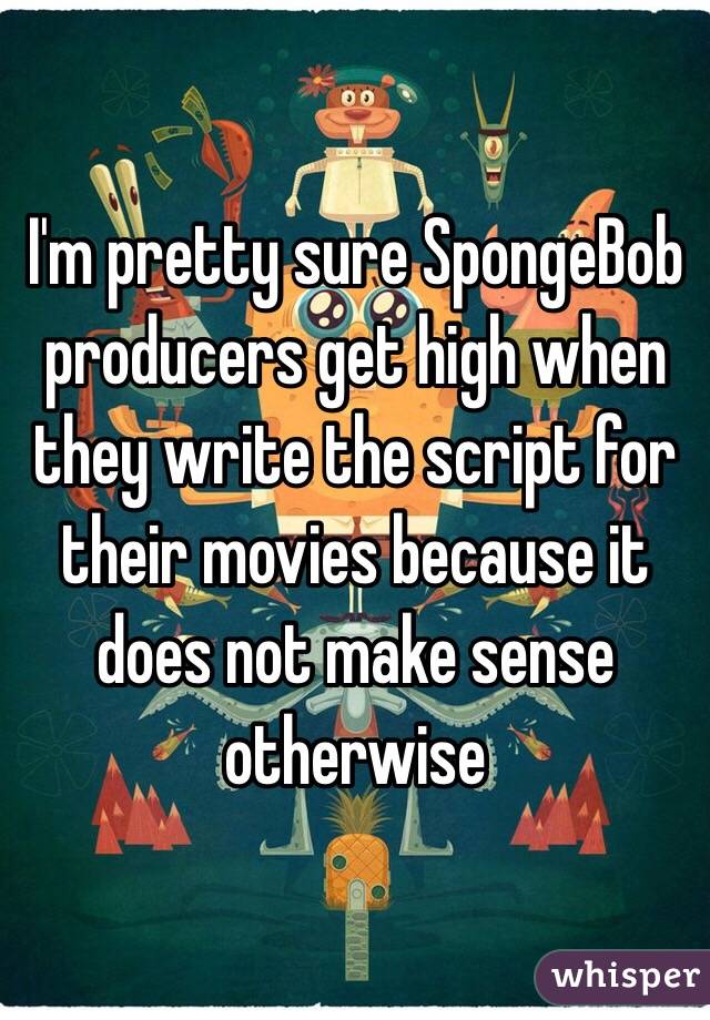 I'm pretty sure SpongeBob producers get high when they write the script for their movies because it does not make sense otherwise 