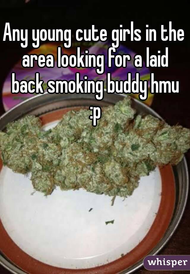 Any young cute girls in the area looking for a laid back smoking buddy hmu :p