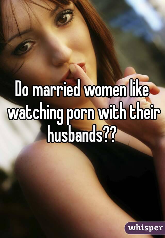 Do married women like watching porn with their husbands?? 