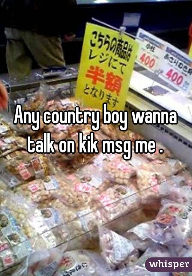 Any country boy wanna talk on kik msg me . 