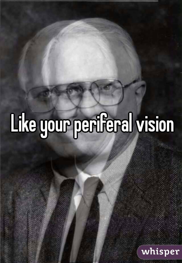  Like your periferal vision