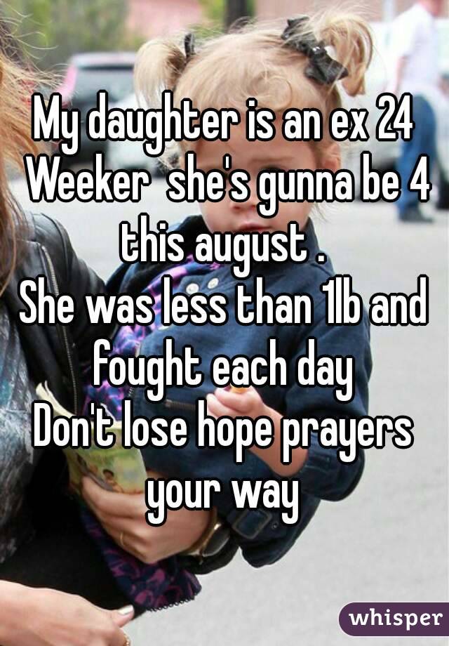 My daughter is an ex 24 Weeker  she's gunna be 4 this august . 
She was less than 1lb and fought each day 
Don't lose hope prayers your way 