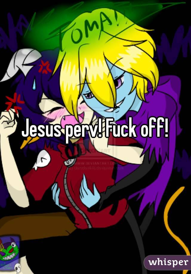 Jesus perv! Fuck off!