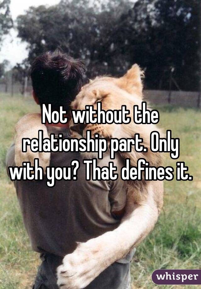 Not without the relationship part. Only with you? That defines it. 