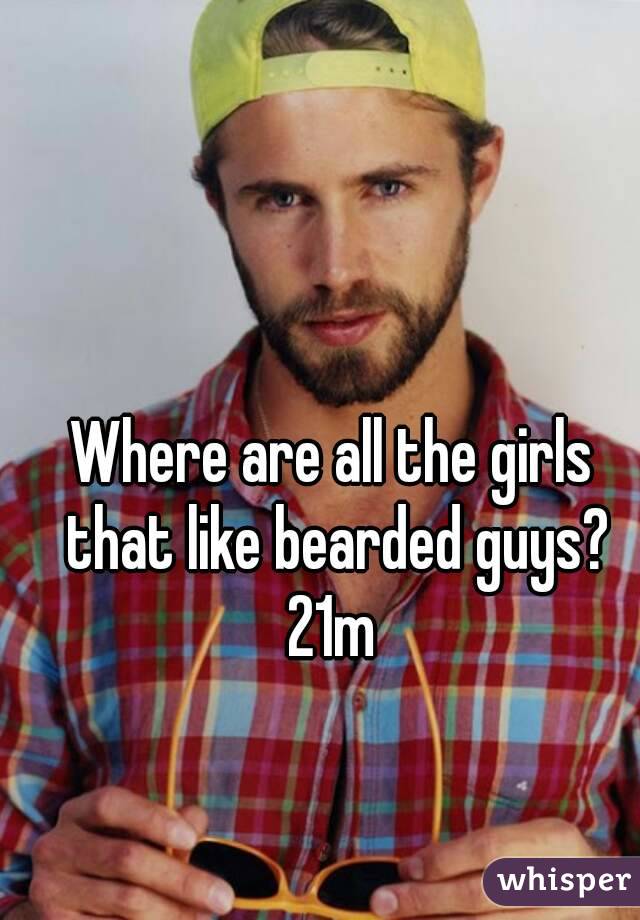 Where are all the girls that like bearded guys?
21m