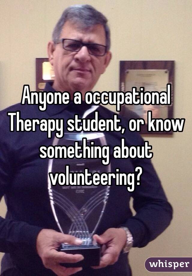 Anyone a occupational
Therapy student, or know something about volunteering? 