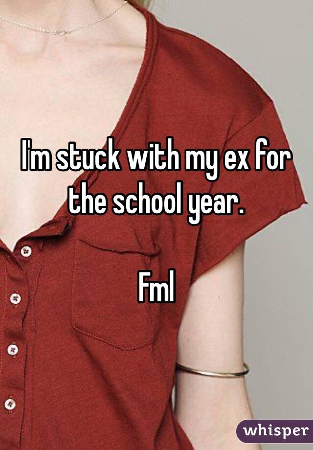 I'm stuck with my ex for the school year.

Fml