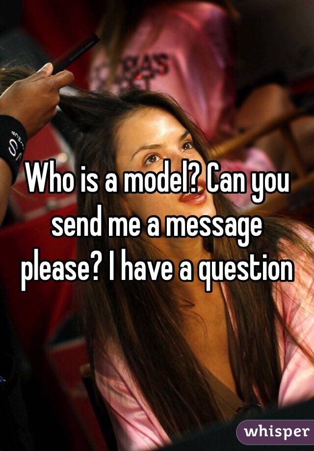 Who is a model? Can you send me a message please? I have a question