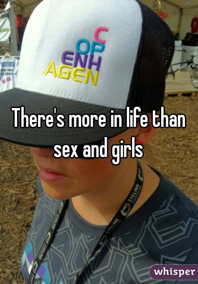 There's more in life than sex and girls 