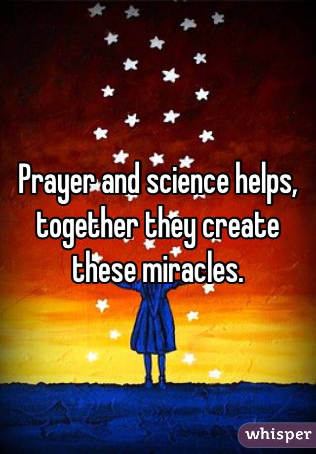 Prayer and science helps, together they create these miracles.