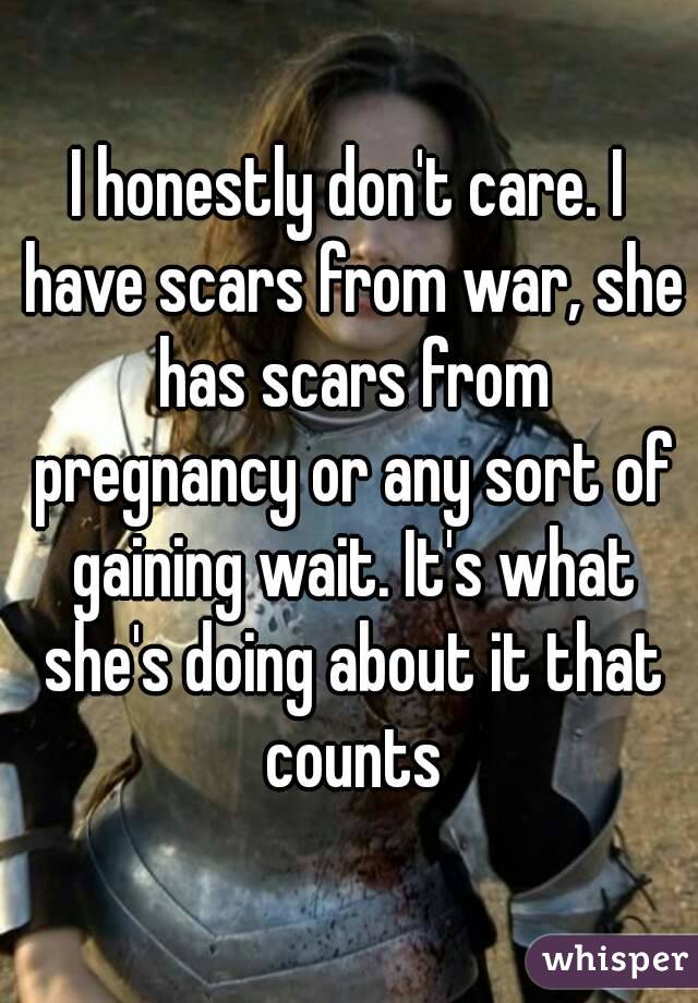 I honestly don't care. I have scars from war, she has scars from pregnancy or any sort of gaining wait. It's what she's doing about it that counts