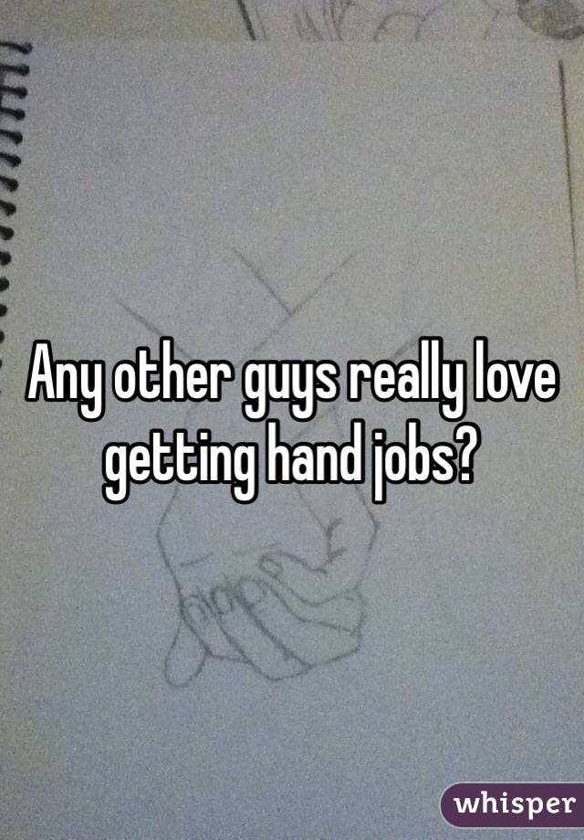 Any other guys really love getting hand jobs?