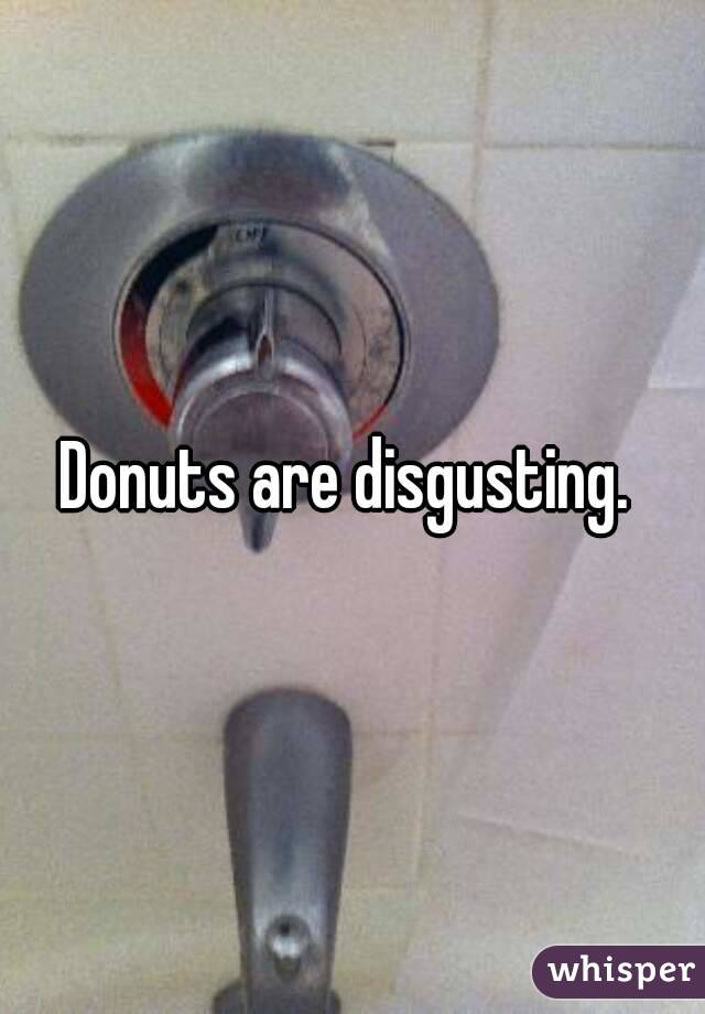 Donuts are disgusting. 
