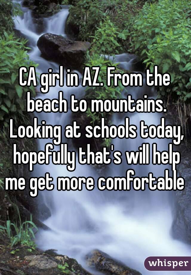 CA girl in AZ. From the beach to mountains. Looking at schools today, hopefully that's will help me get more comfortable 