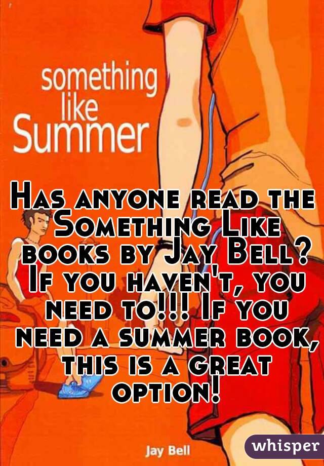 Has anyone read the Something Like books by Jay Bell? If you haven't, you need to!!! If you need a summer book, this is a great option!