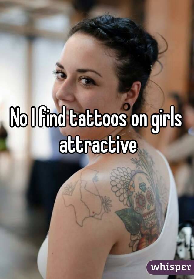 No I find tattoos on girls attractive