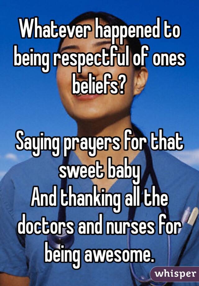 Whatever happened to being respectful of ones beliefs? 

Saying prayers for that sweet baby
And thanking all the doctors and nurses for being awesome. 