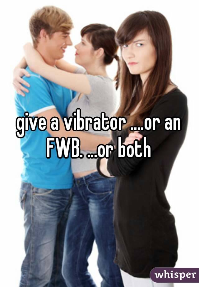 give a vibrator ....or an FWB. ...or both 