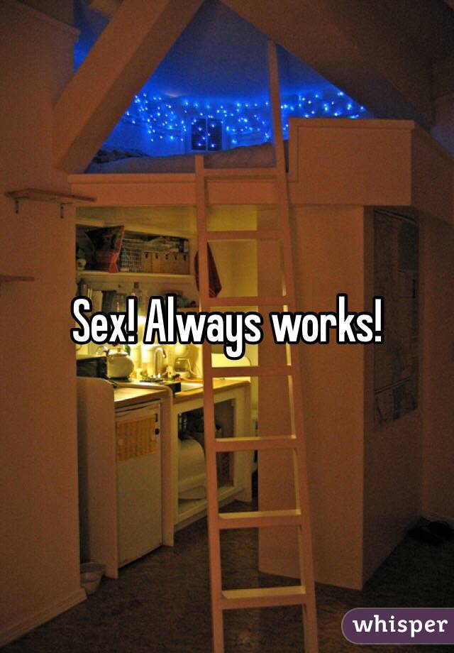 Sex! Always works!