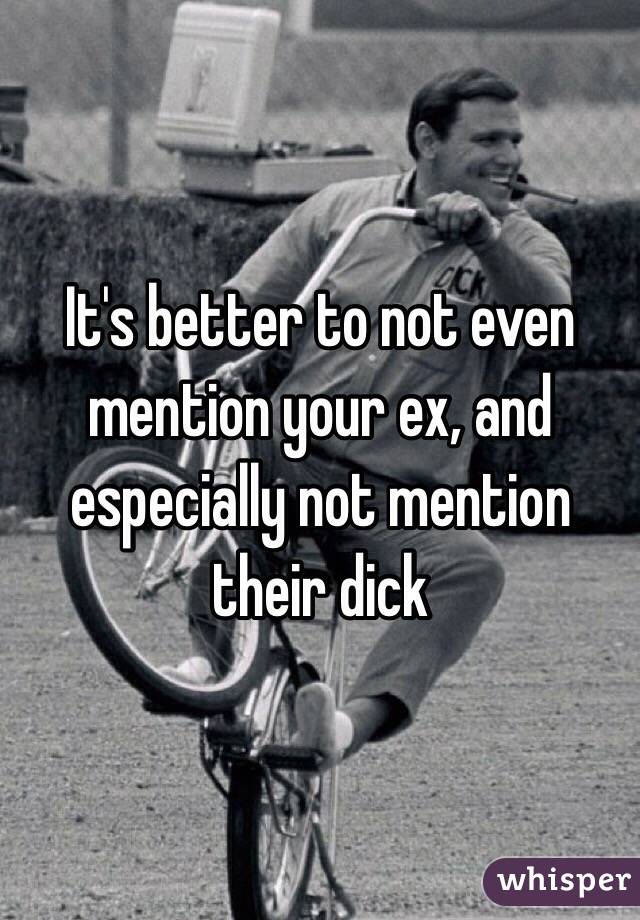 It's better to not even mention your ex, and especially not mention their dick