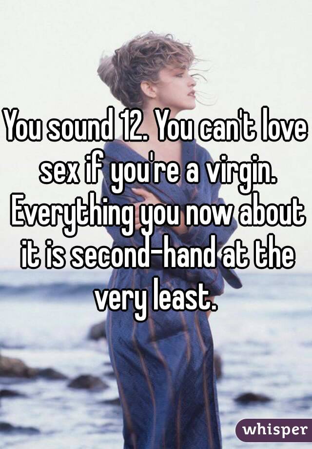 You sound 12. You can't love sex if you're a virgin. Everything you now about it is second-hand at the very least. 