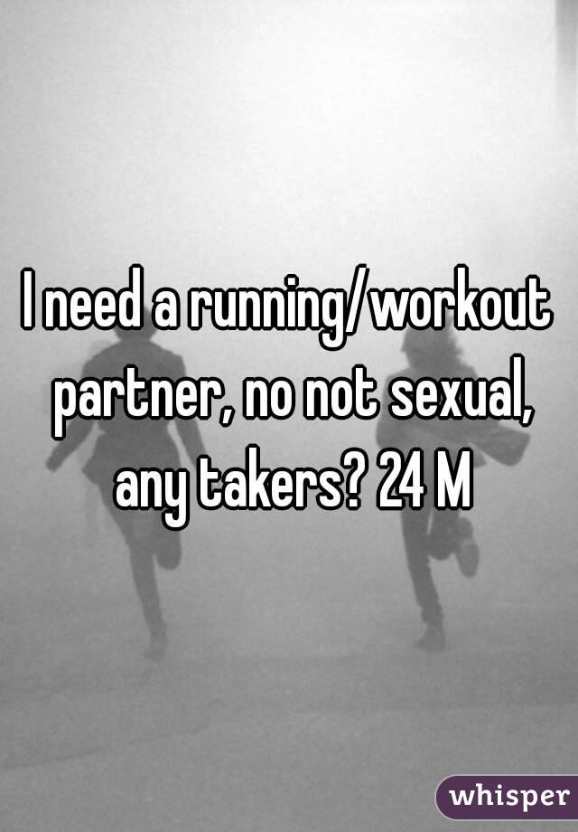 I need a running/workout partner, no not sexual, any takers? 24 M