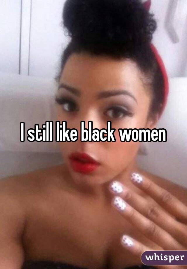 I still like black women