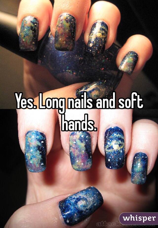 Yes. Long nails and soft hands. 
