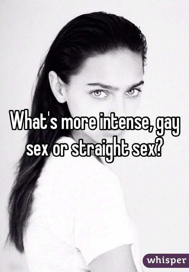 What's more intense, gay sex or straight sex?