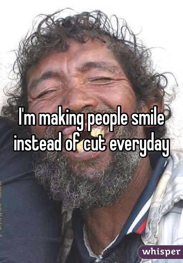 I'm making people smile instead of cut everyday