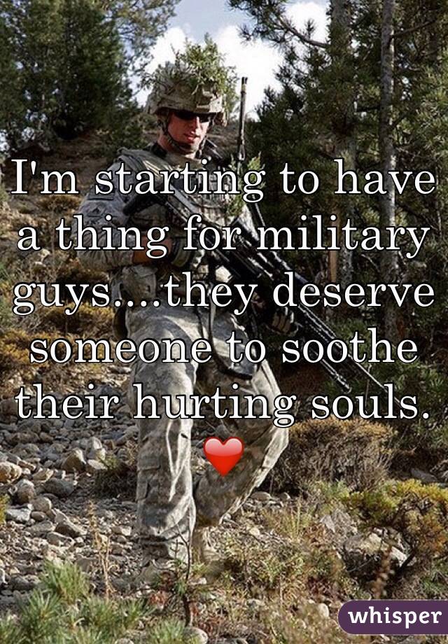 I'm starting to have a thing for military guys....they deserve someone to soothe their hurting souls. ❤️