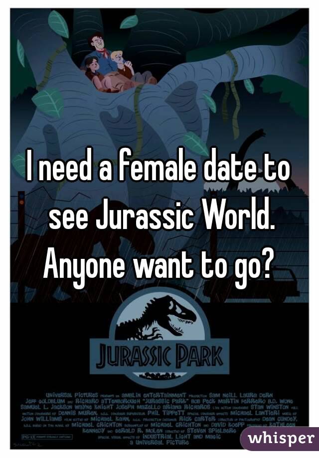 I need a female date to see Jurassic World. Anyone want to go? 