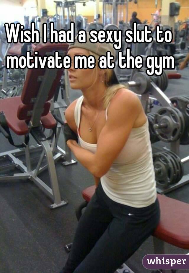 Wish I had a sexy slut to motivate me at the gym