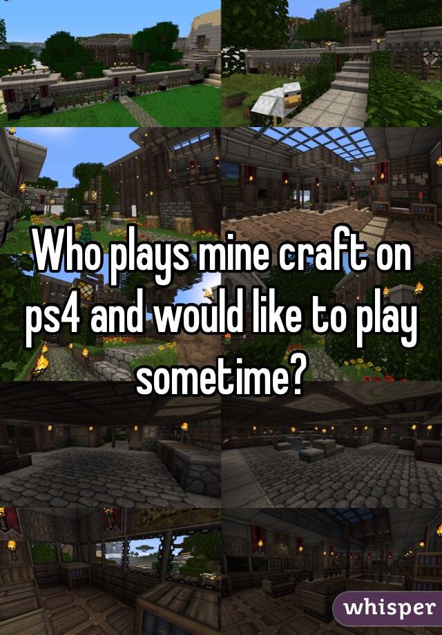 Who plays mine craft on ps4 and would like to play sometime?