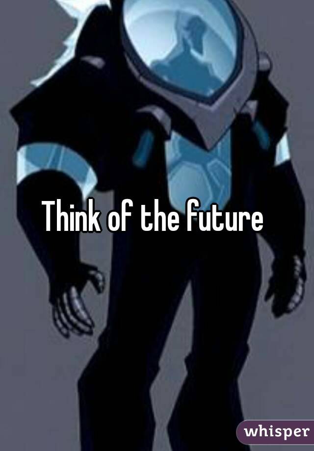 Think of the future 