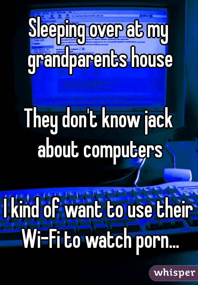 Sleeping over at my grandparents house

They don't know jack about computers

I kind of want to use their Wi-Fi to watch porn...