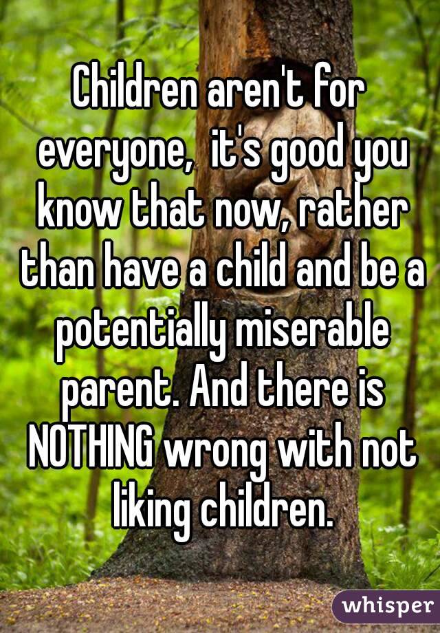 Children aren't for everyone,  it's good you know that now, rather than have a child and be a potentially miserable parent. And there is NOTHING wrong with not liking children.