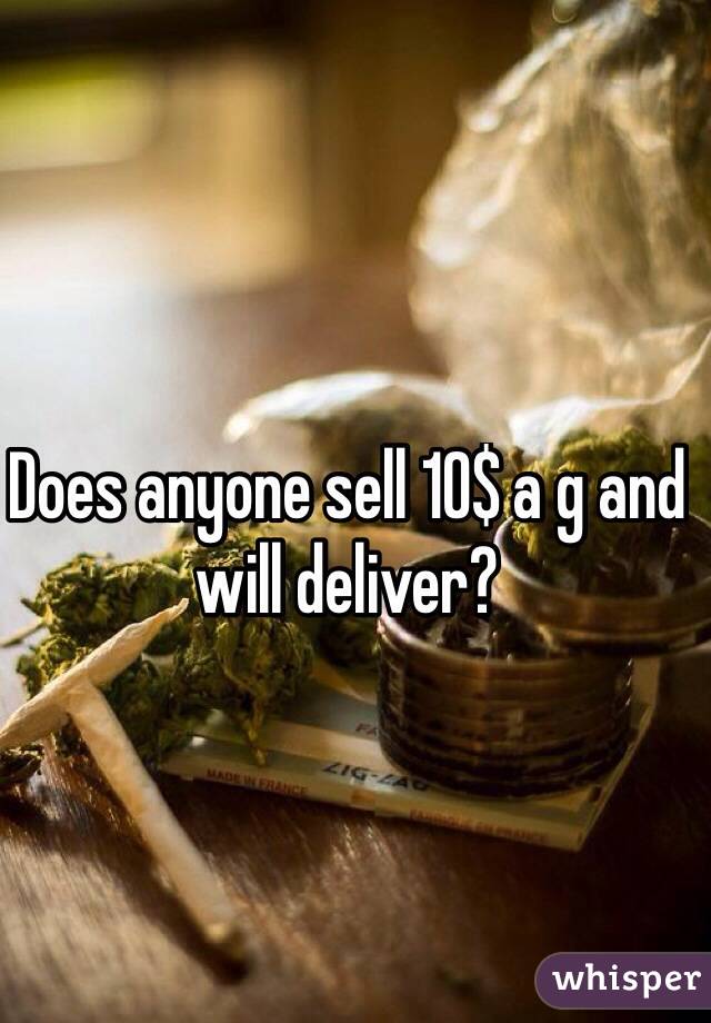 Does anyone sell 10$ a g and will deliver? 