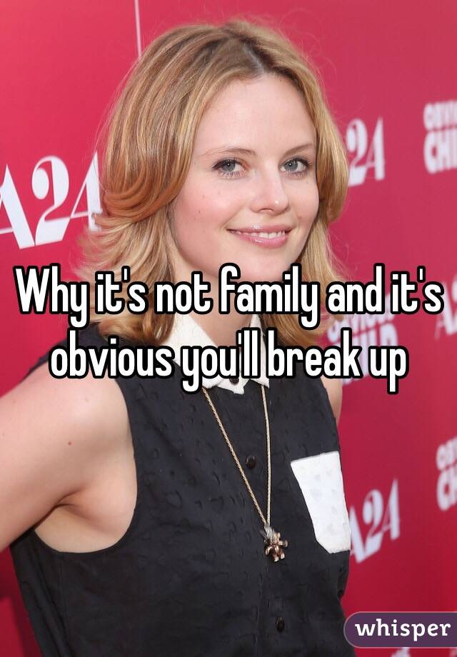 Why it's not family and it's obvious you'll break up