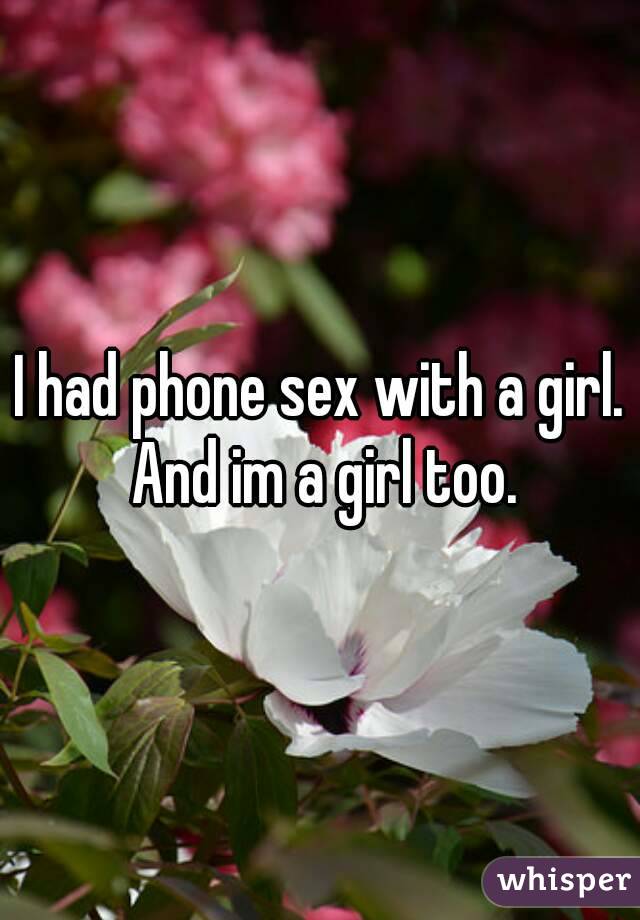 I had phone sex with a girl. And im a girl too.