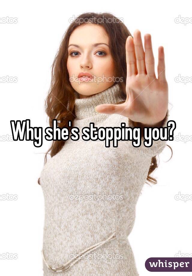 Why she's stopping you?